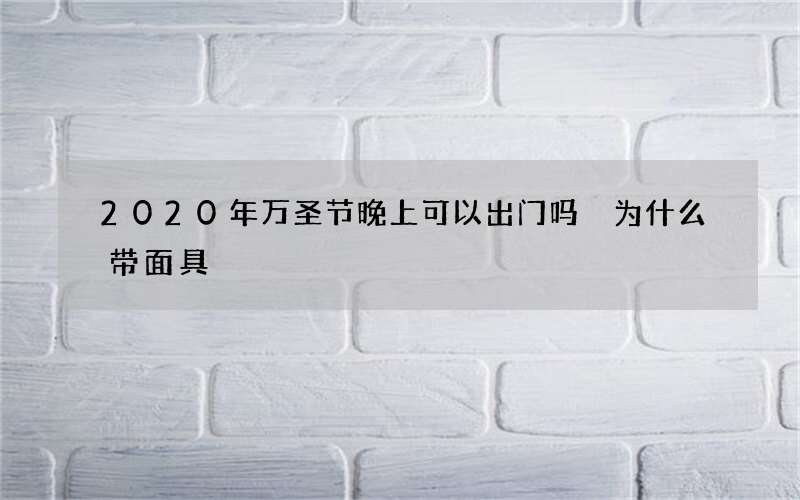 2020年万圣节晚上可以出门吗 为什么带面具